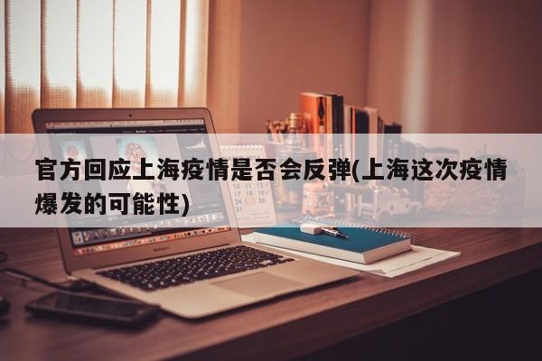 官方回应上海疫情是否会反弹(上海这次疫情爆发的可能性)