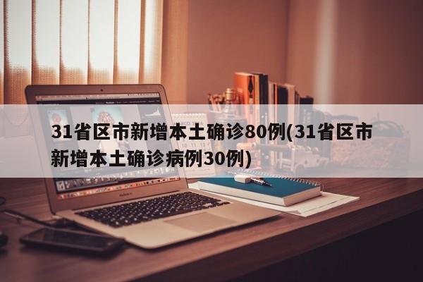31省区市新增本土确诊80例(31省区市新增本土确诊病例30例)