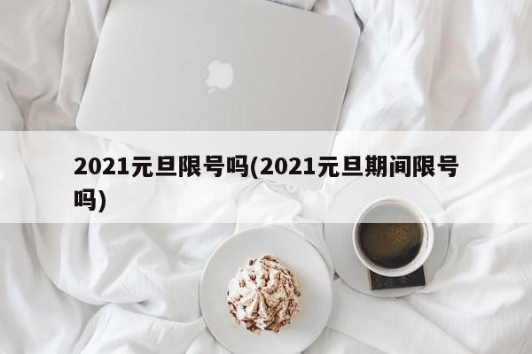 2021元旦限号吗(2021元旦期间限号吗)