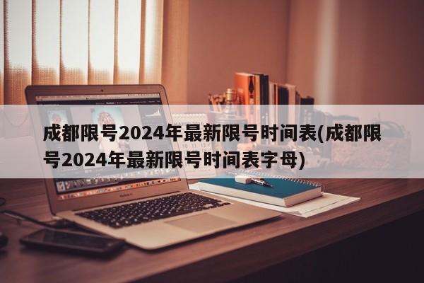 成都限号2024年最新限号时间表(成都限号2024年最新限号时间表字母)
