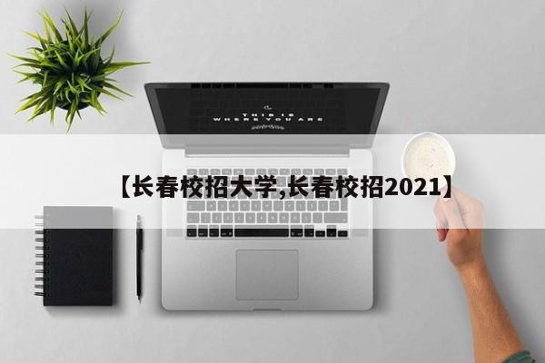 【长春校招大学,长春校招2021】