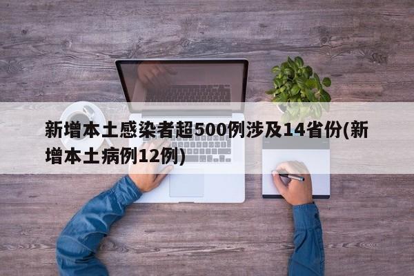 新增本土感染者超500例涉及14省份(新增本土病例12例)