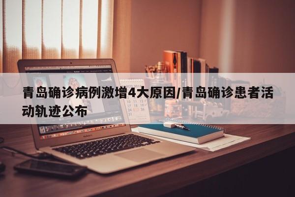 青岛确诊病例激增4大原因/青岛确诊患者活动轨迹公布