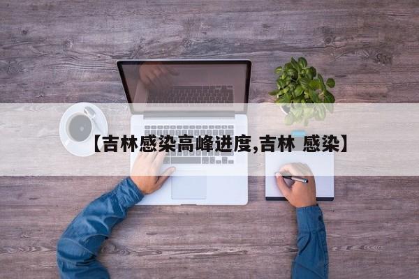 【吉林感染高峰进度,吉林 感染】