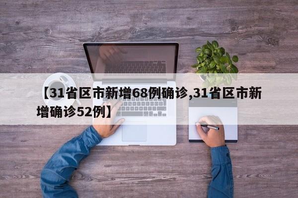 【31省区市新增68例确诊,31省区市新增确诊52例】