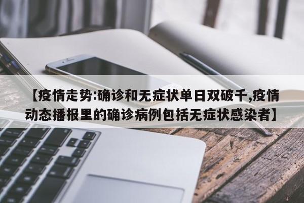 【疫情走势:确诊和无症状单日双破千,疫情动态播报里的确诊病例包括无症状感染者】