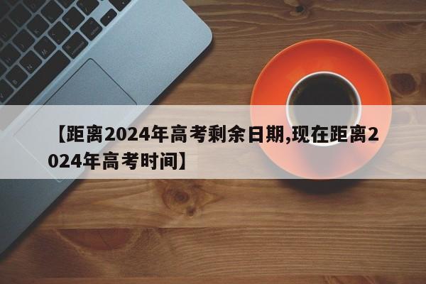 【距离2024年高考剩余日期,现在距离2024年高考时间】