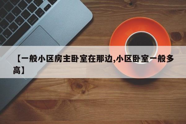 【一般小区房主卧室在那边,小区卧室一般多高】