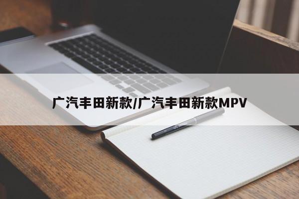 广汽丰田新款/广汽丰田新款MPV