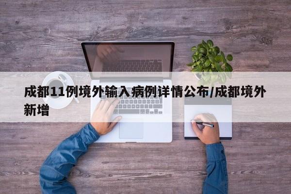 成都11例境外输入病例详情公布/成都境外新增