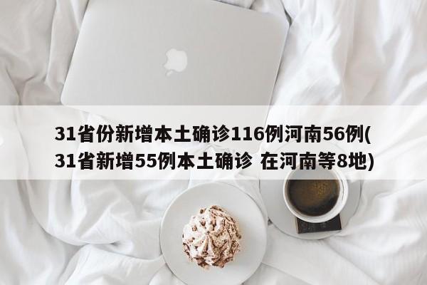 31省份新增本土确诊116例河南56例(31省新增55例本土确诊 在河南等8地)