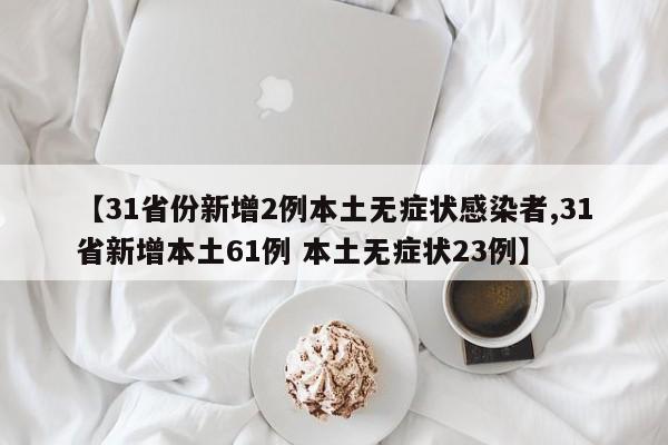 【31省份新增2例本土无症状感染者,31省新增本土61例 本土无症状23例】