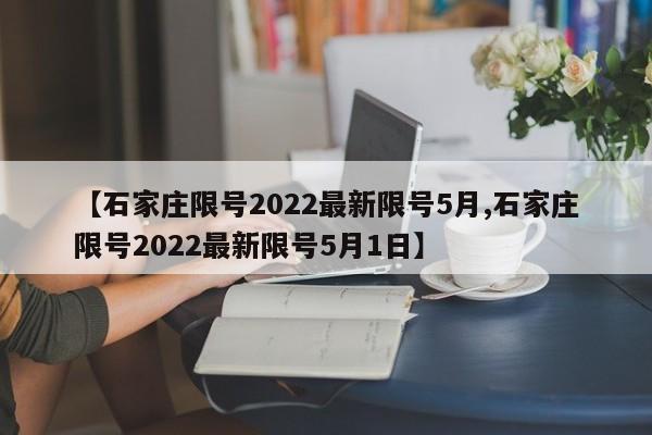 【石家庄限号2022最新限号5月,石家庄限号2022最新限号5月1日】