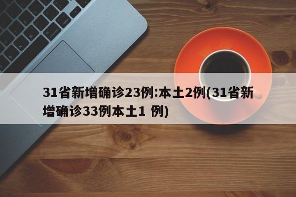 31省新增确诊23例:本土2例(31省新增确诊33例本土1 例)