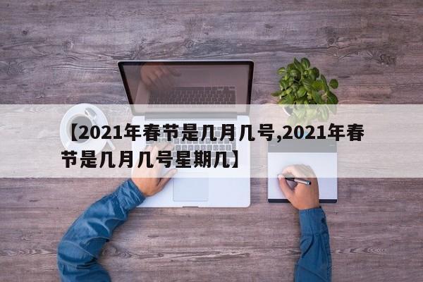 【2021年春节是几月几号,2021年春节是几月几号星期几】