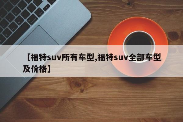 【福特suv所有车型,福特suv全部车型及价格】