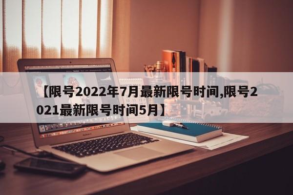 【限号2022年7月最新限号时间,限号2021最新限号时间5月】