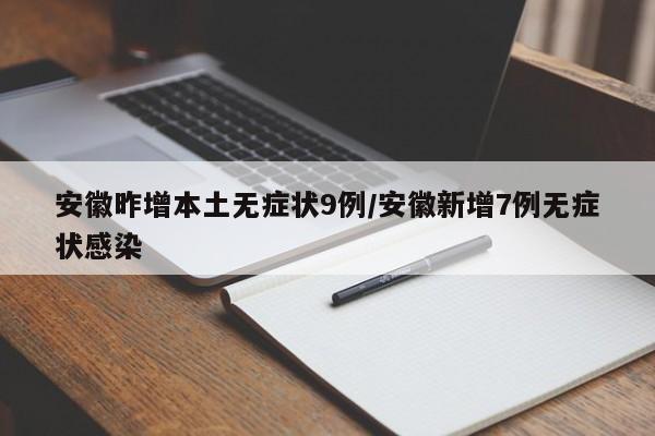 安徽昨增本土无症状9例/安徽新增7例无症状感染