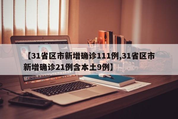 【31省区市新增确诊111例,31省区市新增确诊21例含本土9例】