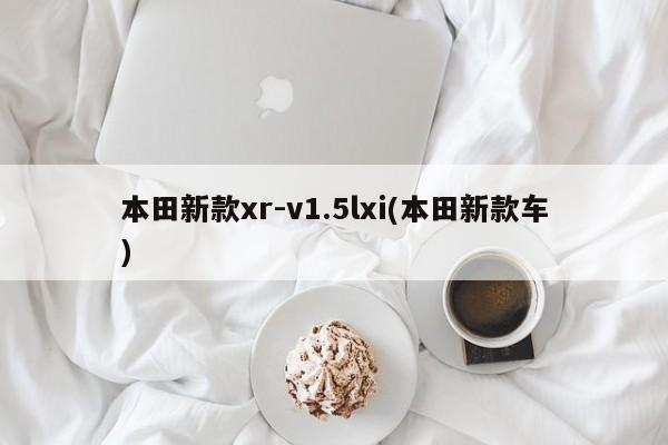 本田新款xr-v1.5lxi(本田新款车)