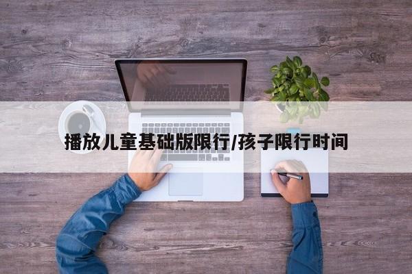 播放儿童基础版限行/孩子限行时间