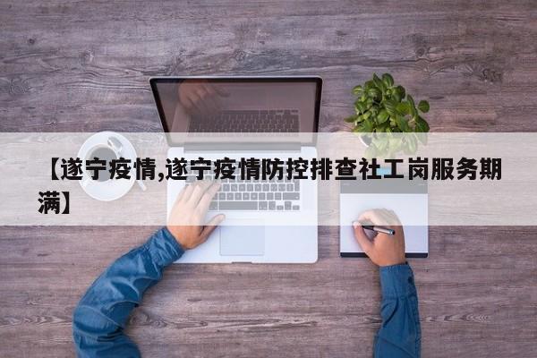 【遂宁疫情,遂宁疫情防控排查社工岗服务期满】