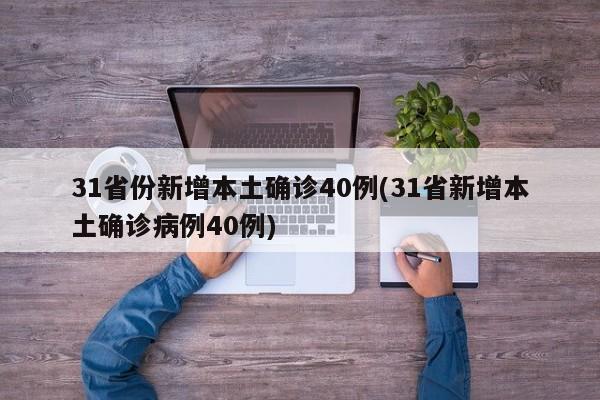 31省份新增本土确诊40例(31省新增本土确诊病例40例)