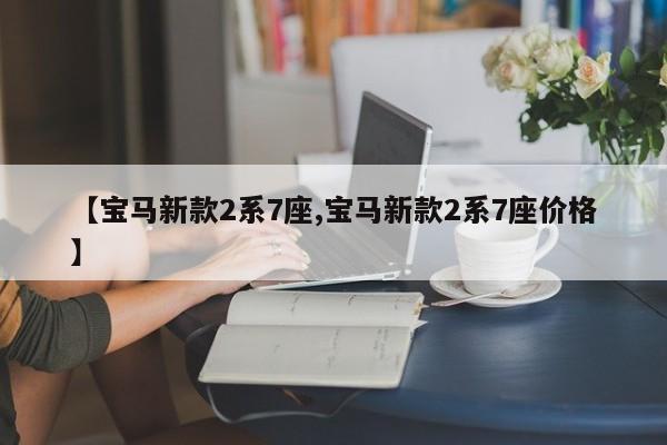【宝马新款2系7座,宝马新款2系7座价格】