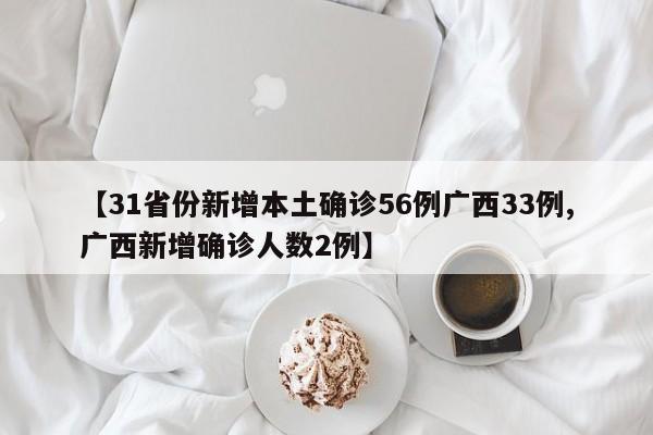 【31省份新增本土确诊56例广西33例,广西新增确诊人数2例】