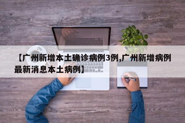 【广州新增本土确诊病例3例,广州新增病例最新消息本土病例】