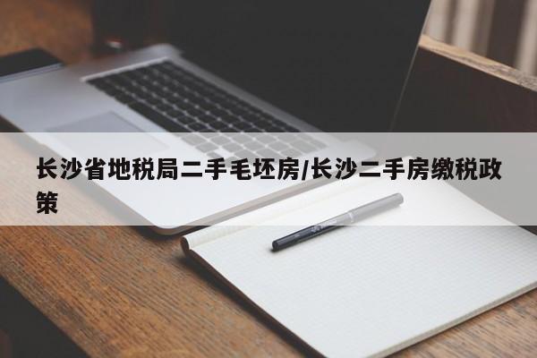 长沙省地税局二手毛坯房/长沙二手房缴税政策