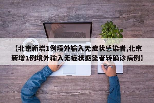 【北京新增1例境外输入无症状感染者,北京新增1例境外输入无症状感染者转确诊病例】