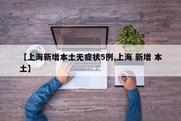 【上海新增本土无症状5例,上海 新增 本土】