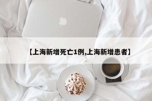 【上海新增死亡1例,上海新增患者】