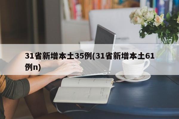 31省新增本土35例(31省新增本土61例n)