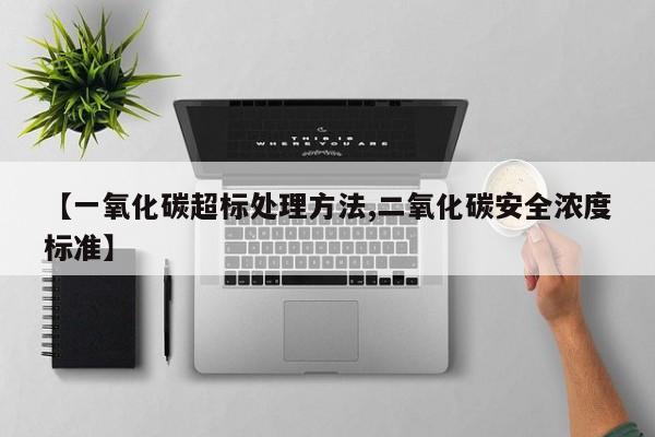 【一氧化碳超标处理方法,二氧化碳安全浓度标准】