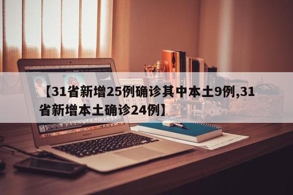 【31省新增25例确诊其中本土9例,31省新增本土确诊24例】