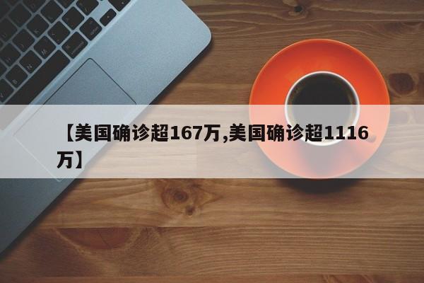 【美国确诊超167万,美国确诊超1116万】