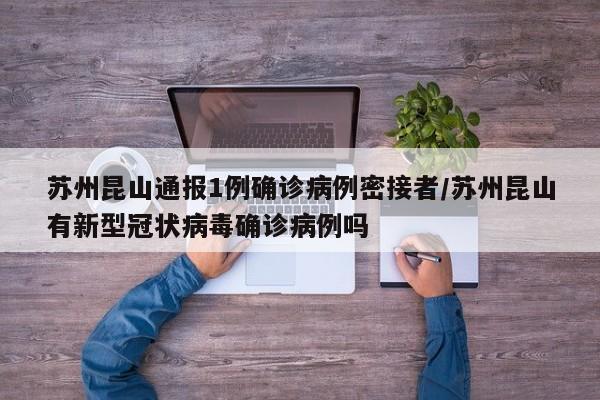 苏州昆山通报1例确诊病例密接者/苏州昆山有新型冠状病毒确诊病例吗