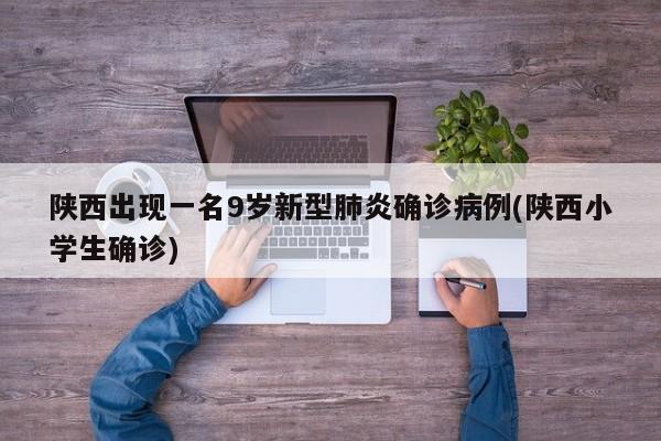 陕西出现一名9岁新型肺炎确诊病例(陕西小学生确诊)