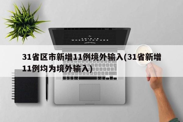 31省区市新增11例境外输入(31省新增11例均为境外输入)