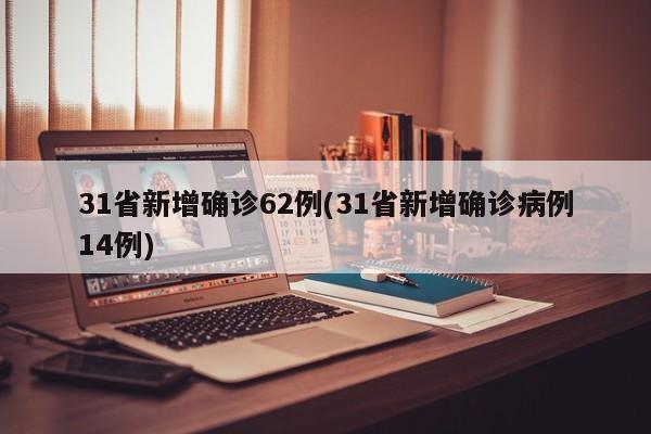 31省新增确诊62例(31省新增确诊病例14例)