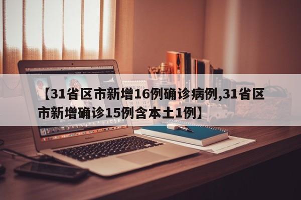 【31省区市新增16例确诊病例,31省区市新增确诊15例含本土1例】