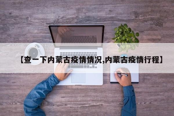 【查一下内蒙古疫情情况,内蒙古疫情行程】