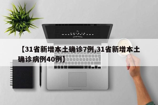 【31省新增本土确诊7例,31省新增本土确诊病例40例】