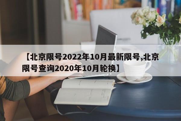 【北京限号2022年10月最新限号,北京限号查询2020年10月轮换】
