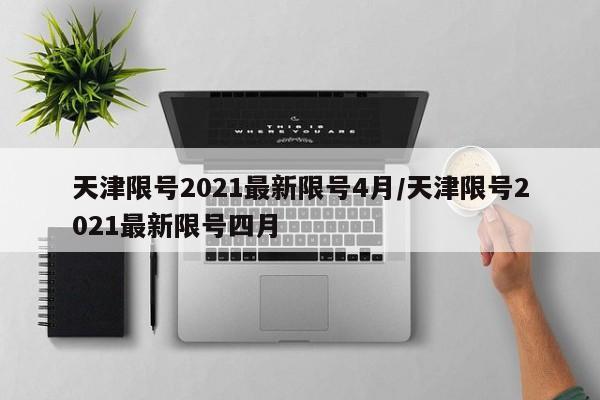 天津限号2021最新限号4月/天津限号2021最新限号四月