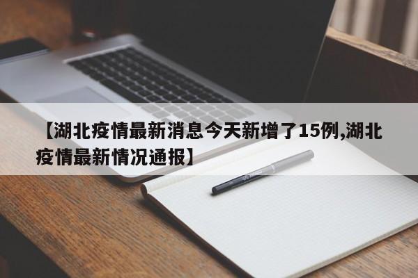 【湖北疫情最新消息今天新增了15例,湖北疫情最新情况通报】