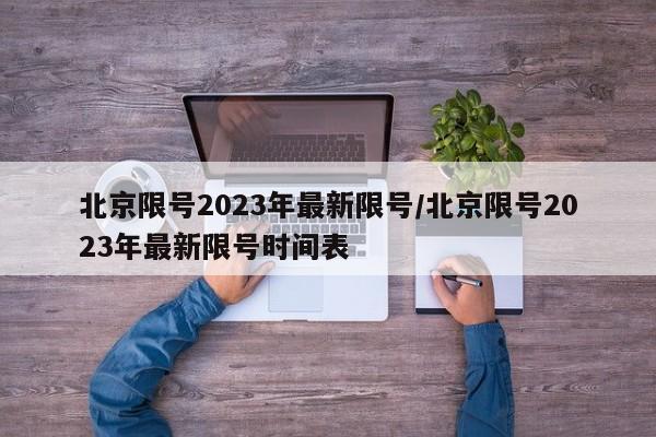 北京限号2023年最新限号/北京限号2023年最新限号时间表