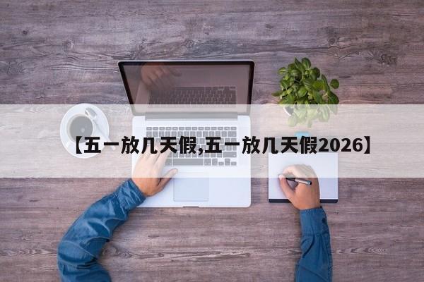 【五一放几天假,五一放几天假2026】